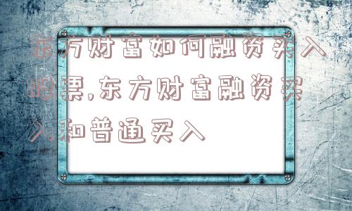 东方财富如何融资买入股票,东方财富融资买入和普通买入