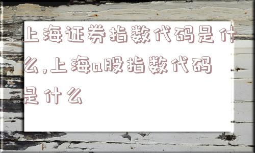 上海证券指数代码是什么,上海a股指数代码是什么