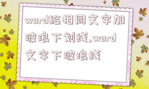 word给相同文字加波浪下划线,word文字下波浪线