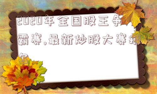 2020年全国股王争霸赛,最新炒股大赛报名