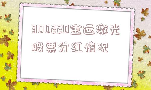 300220金运激光股票分红情况