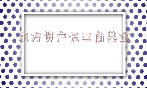 东方资产长三角基金