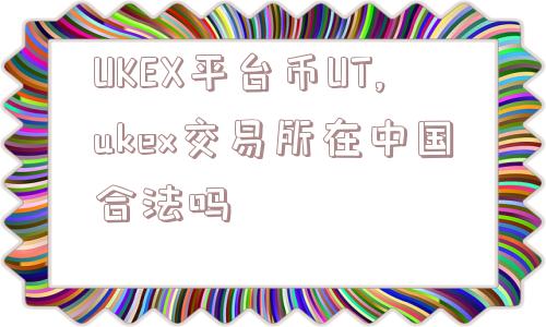 UKEX平台币UT,ukex交易所在中国合法吗