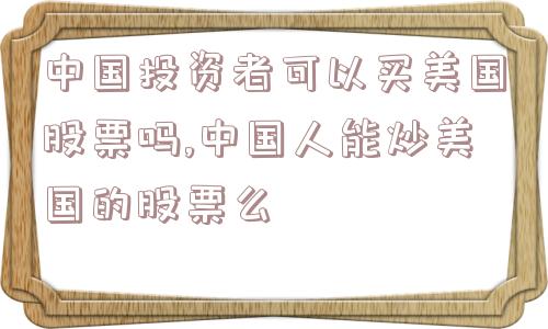 中国投资者可以买美国股票吗,中国人能炒美国的股票么