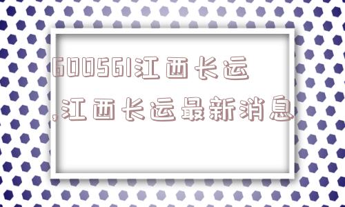 600561江西长运,江西长运最新消息