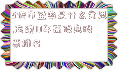 5倍市盈率是什么意思,连续10年高股息股票排名